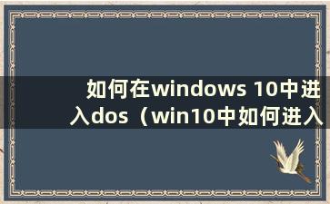 如何在windows 10中进入dos（win10中如何进入ghost）
